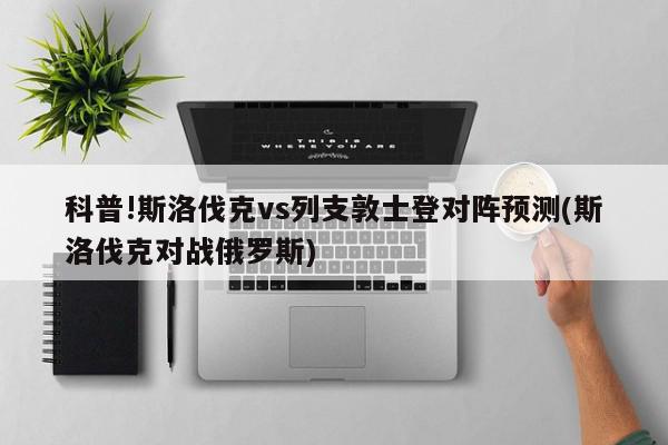 科普!斯洛伐克vs列支敦士登对阵预测(斯洛伐克对战俄罗斯)