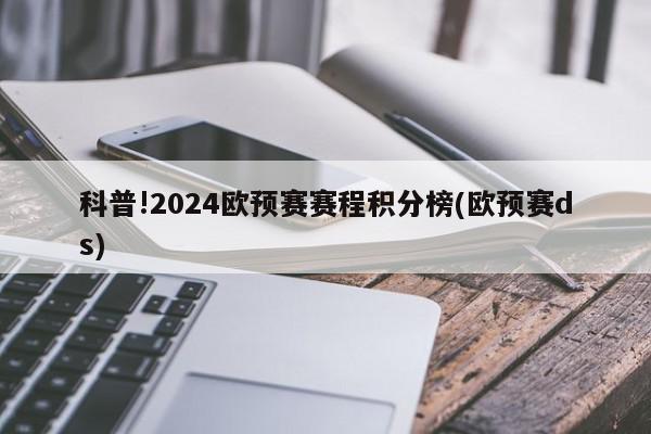 科普!2024欧预赛赛程积分榜(欧预赛ds)