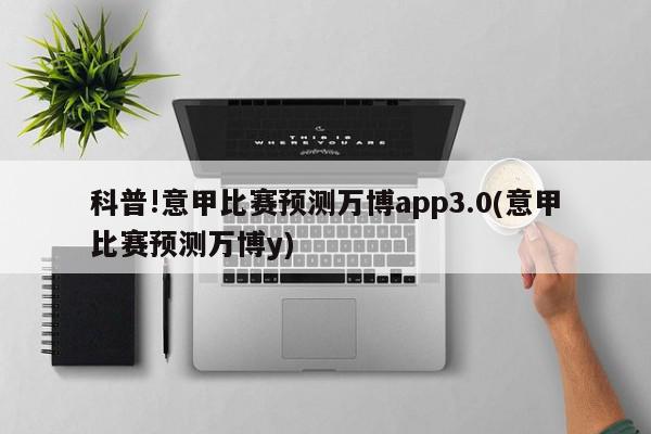 科普!意甲比赛预测万博app3.0(意甲比赛预测万博y)