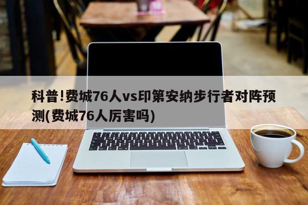 科普!费城76人vs印第安纳步行者对阵预测(费城76人厉害吗)