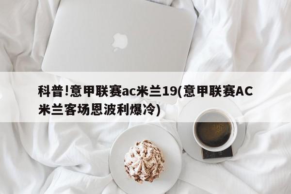 科普!意甲联赛ac米兰19(意甲联赛AC米兰客场恩波利爆冷)