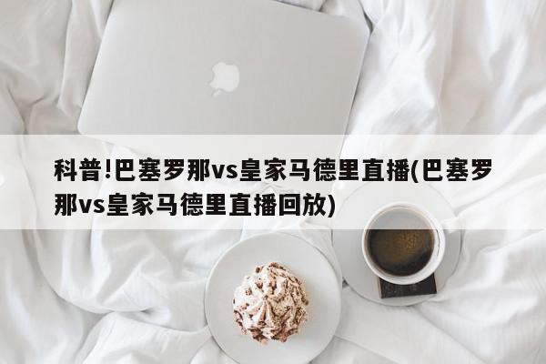 科普!巴塞罗那vs皇家马德里直播(巴塞罗那vs皇家马德里直播回放)