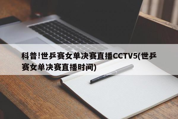 科普!世乒赛女单决赛直播CCTV5(世乒赛女单决赛直播时间)