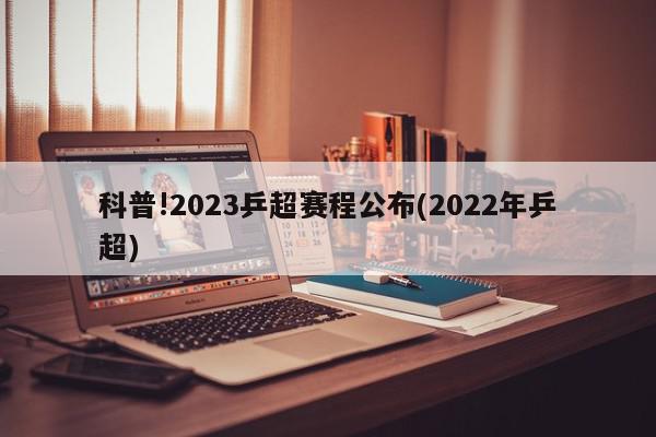 科普!2023乒超赛程公布(2022年乒超)