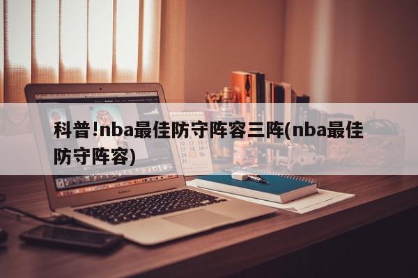 科普!nba最佳防守阵容三阵(nba最佳防守阵容)