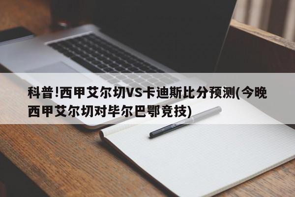 科普!西甲艾尔切VS卡迪斯比分预测(今晚西甲艾尔切对毕尔巴鄂竞技)