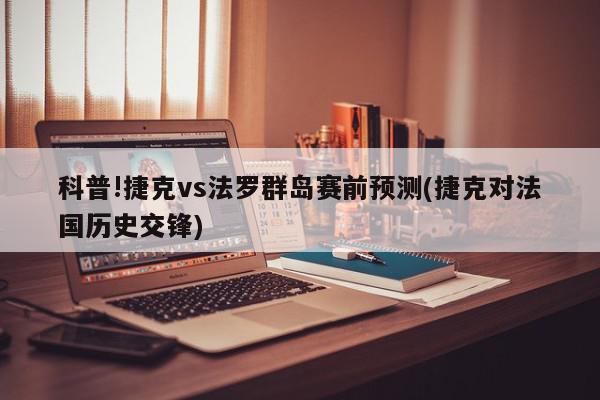 科普!捷克vs法罗群岛赛前预测(捷克对法国历史交锋)