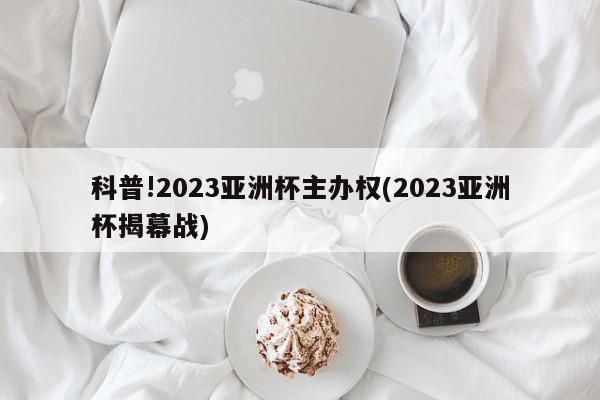 科普!2023亚洲杯主办权(2023亚洲杯揭幕战)