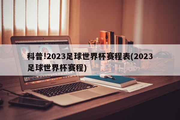 科普!2023足球世界杯赛程表(2023足球世界杯赛程)