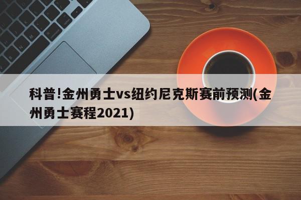 科普!金州勇士vs纽约尼克斯赛前预测(金州勇士赛程2021)