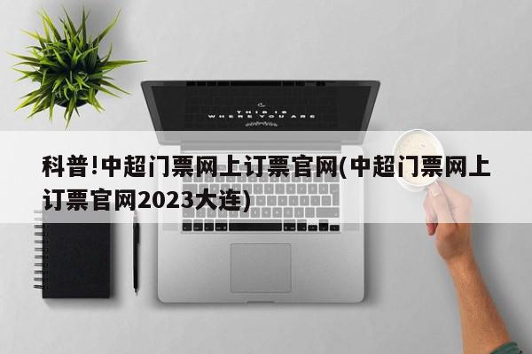 科普!中超门票网上订票官网(中超门票网上订票官网2023大连)