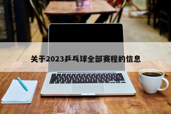 关于2023乒乓球全部赛程的信息