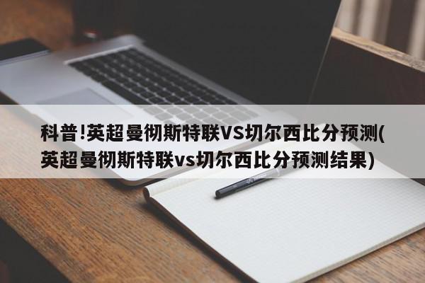 科普!英超曼彻斯特联VS切尔西比分预测(英超曼彻斯特联vs切尔西比分预测结果)