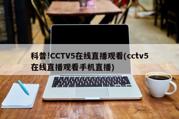 科普!CCTV5在线直播观看(cctv5在线直播观看手机直播)