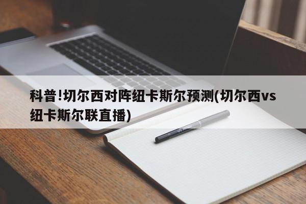 科普!切尔西对阵纽卡斯尔预测(切尔西vs纽卡斯尔联直播)