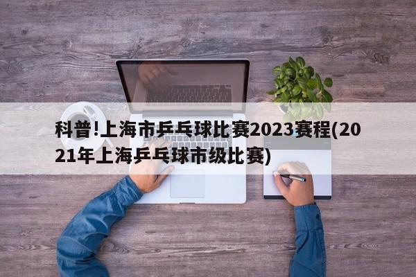 科普!上海市乒乓球比赛2023赛程(2021年上海乒乓球市级比赛)