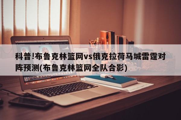 科普!布鲁克林篮网vs俄克拉荷马城雷霆对阵预测(布鲁克林篮网全队合影)