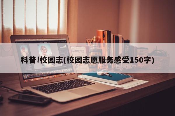 科普!校园志(校园志愿服务感受150字)