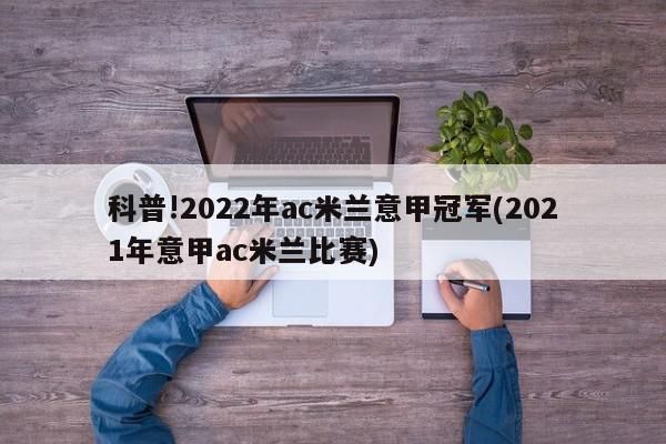 科普!2022年ac米兰意甲冠军(2021年意甲ac米兰比赛)