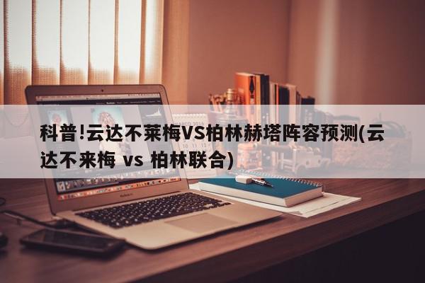 科普!云达不莱梅VS柏林赫塔阵容预测(云达不来梅 vs 柏林联合)