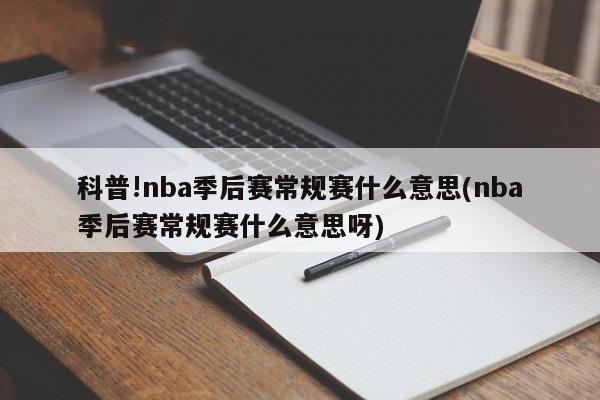 科普!nba季后赛常规赛什么意思(nba季后赛常规赛什么意思呀)