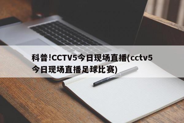 科普!CCTV5今日现场直播(cctv5今日现场直播足球比赛)