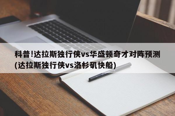 科普!达拉斯独行侠vs华盛顿奇才对阵预测(达拉斯独行侠vs洛杉矶快船)