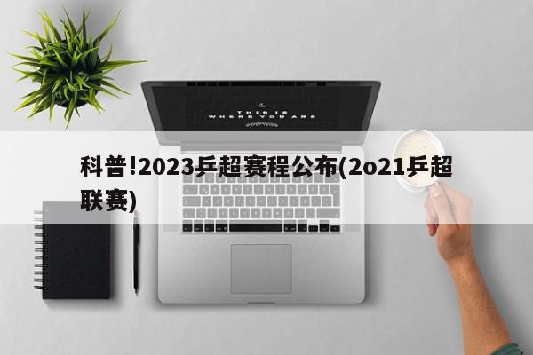 科普!2023乒超赛程公布(2o21乒超联赛)