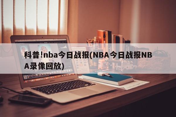 科普!nba今日战报(NBA今日战报NBA录像回放)