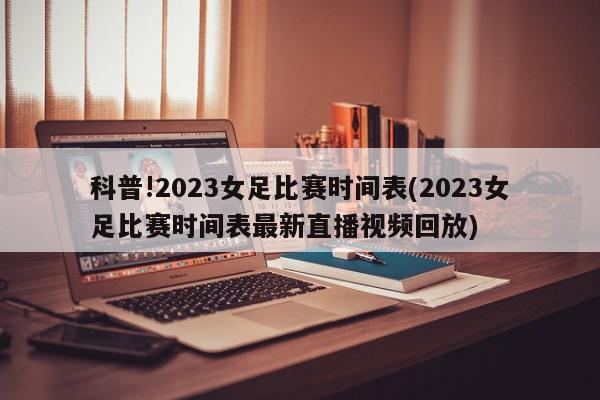 科普!2023女足比赛时间表(2023女足比赛时间表最新直播视频回放)