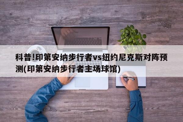 科普!印第安纳步行者vs纽约尼克斯对阵预测(印第安纳步行者主场球馆)