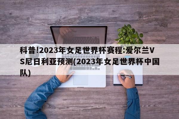 科普!2023年女足世界杯赛程:爱尔兰VS尼日利亚预测(2023年女足世界杯中国队)