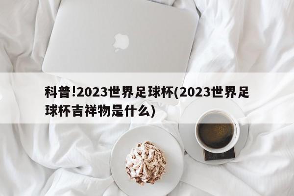 科普!2023世界足球杯(2023世界足球杯吉祥物是什么)