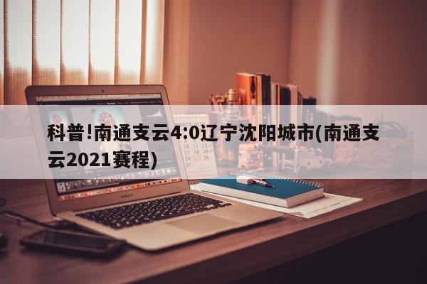 科普!南通支云4:0辽宁沈阳城市(南通支云2021赛程)