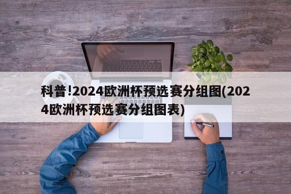 科普!2024欧洲杯预选赛分组图(2024欧洲杯预选赛分组图表)