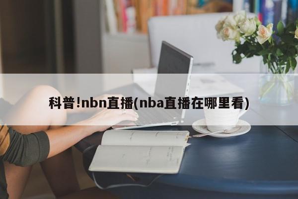 科普!nbn直播(nba直播在哪里看)