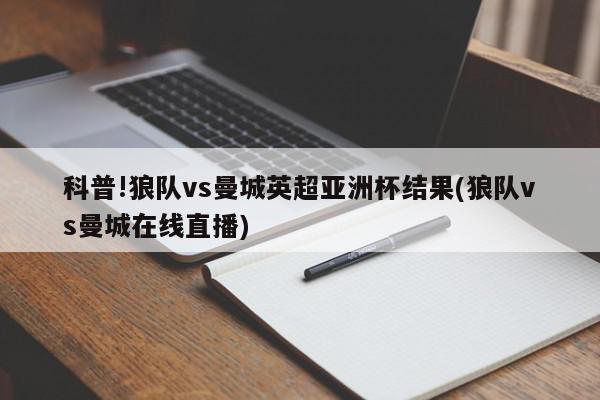 科普!狼队vs曼城英超亚洲杯结果(狼队vs曼城在线直播)