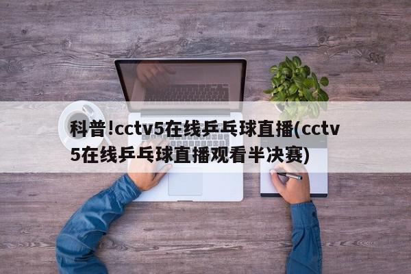 科普!cctv5在线乒乓球直播(cctv5在线乒乓球直播观看半决赛)