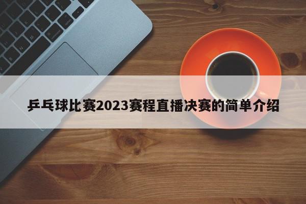 乒乓球比赛2023赛程直播决赛的简单介绍