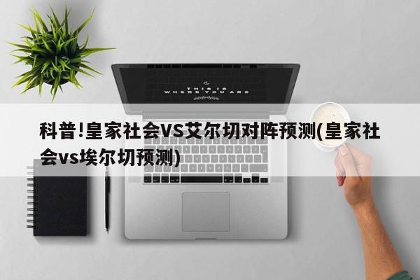 科普!皇家社会VS艾尔切对阵预测(皇家社会vs埃尔切预测)