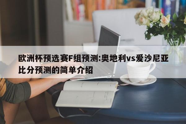 欧洲杯预选赛F组预测:奥地利vs爱沙尼亚比分预测的简单介绍