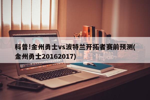 科普!金州勇士vs波特兰开拓者赛前预测(金州勇士20162017)