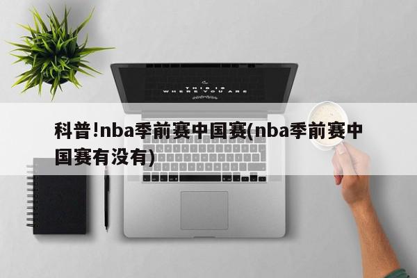 科普!nba季前赛中国赛(nba季前赛中国赛有没有)