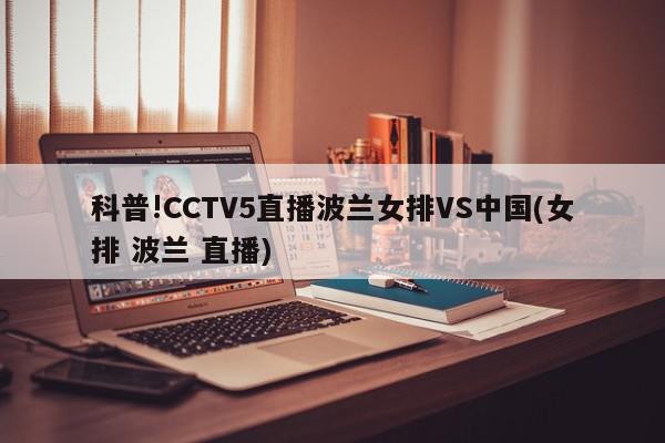 科普!CCTV5直播波兰女排VS中国(女排 波兰 直播)