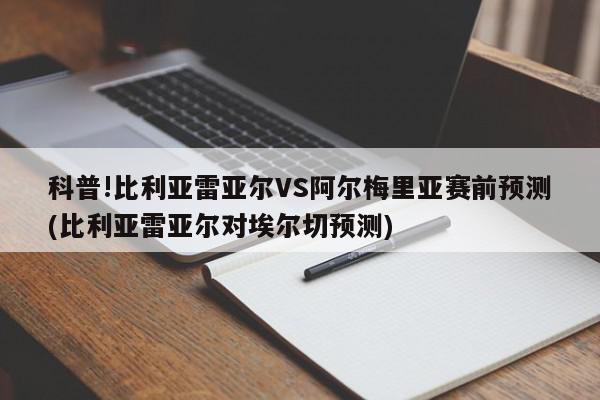 科普!比利亚雷亚尔VS阿尔梅里亚赛前预测(比利亚雷亚尔对埃尔切预测)