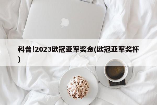 科普!2023欧冠亚军奖金(欧冠亚军奖杯)