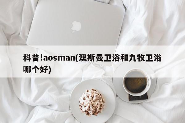 科普!aosman(澳斯曼卫浴和九牧卫浴哪个好)