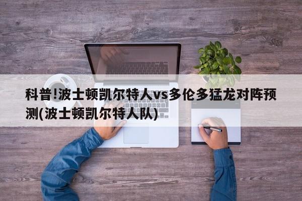 科普!波士顿凯尔特人vs多伦多猛龙对阵预测(波士顿凯尔特人队)