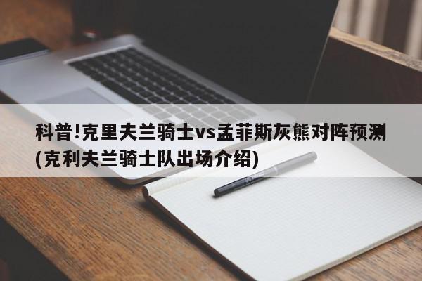 科普!克里夫兰骑士vs孟菲斯灰熊对阵预测(克利夫兰骑士队出场介绍)