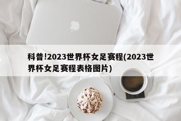 科普!2023世界杯女足赛程(2023世界杯女足赛程表格图片)